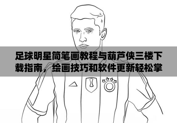 足球明星简笔画教程与葫芦侠三楼下载指南，绘画技巧和软件更新轻松掌握！