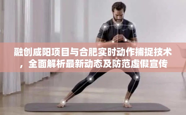 融创咸阳项目与合肥实时动作捕捉技术，全面解析最新动态及防范虚假宣传