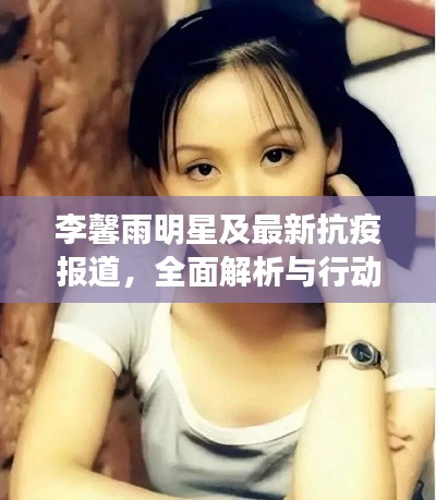 李馨雨明星及最新抗疫报道，全面解析与行动指南