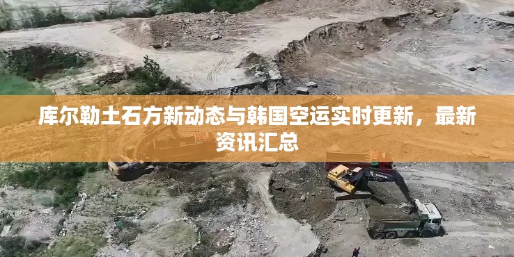 库尔勒土石方新动态与韩国空运实时更新，最新资讯汇总