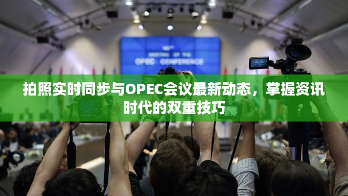 拍照实时同步与OPEC会议最新动态，掌握资讯时代的双重技巧