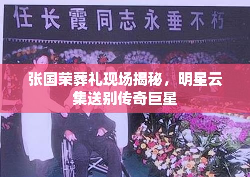 张国荣葬礼现场揭秘，明星云集送别传奇巨星