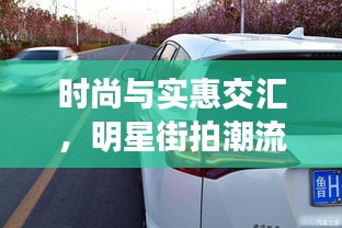 时尚与实惠交汇，明星街拍潮流与丰田RAV4超值优惠大揭秘