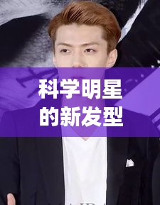 科学明星的新发型与时尚狼，潮流背后的故事探索
