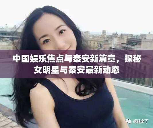 中国娱乐焦点与秦安新篇章，探秘女明星与秦安最新动态