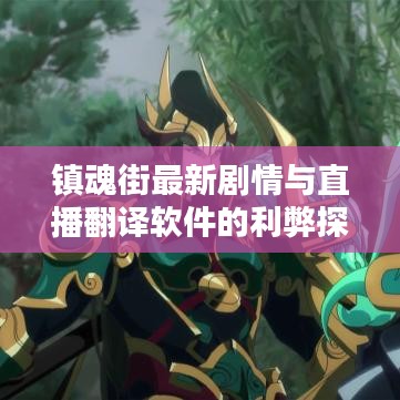 镇魂街最新剧情与直播翻译软件的利弊探析