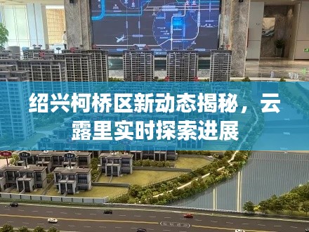 绍兴柯桥区新动态揭秘，云露里实时探索进展