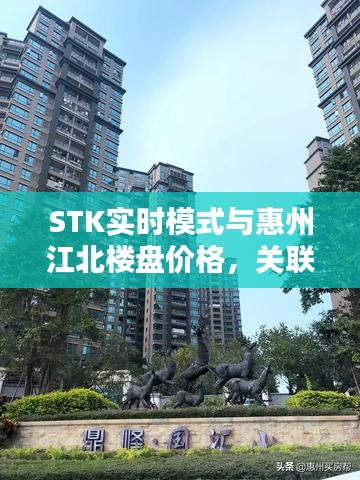 STK实时模式与惠州江北楼盘价格，关联影响及平衡观点探析