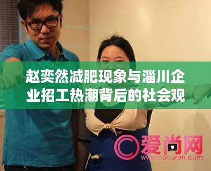 赵奕然减肥现象与淄川企业招工热潮背后的社会观察