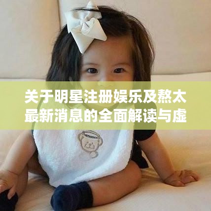 关于明星注册娱乐及熬太最新消息的全面解读与虚假宣传揭露