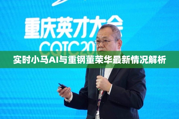 实时小马AI与重钢董荣华最新情况解析