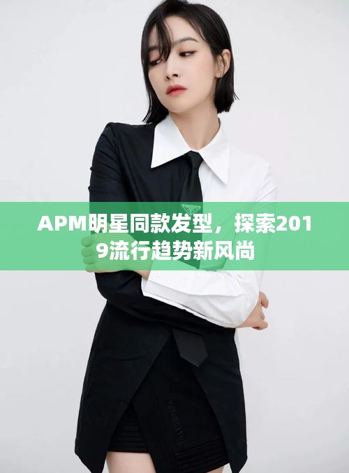 APM明星同款发型，探索2019流行趋势新风尚