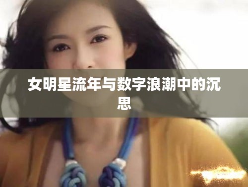 女明星流年与数字浪潮中的沉思