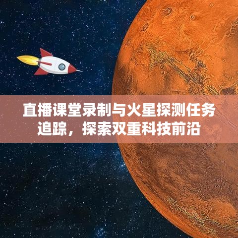 直播课堂录制与火星探测任务追踪，探索双重科技前沿