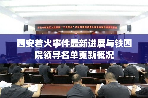 西安着火事件最新进展与铁四院领导名单更新概况