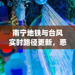 南宁地铁与台风实时路径更新，恶劣天气下的交通出行应对策略