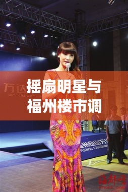 摇扇明星与福州楼市调控的最新动态