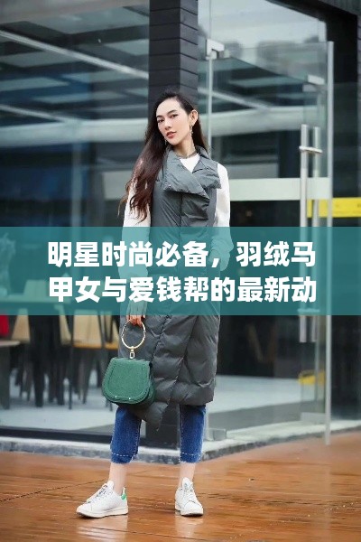 明星时尚必备，羽绒马甲女与爱钱帮的最新动态关注