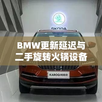 BMW更新延迟与二手旋转火锅设备价格探讨