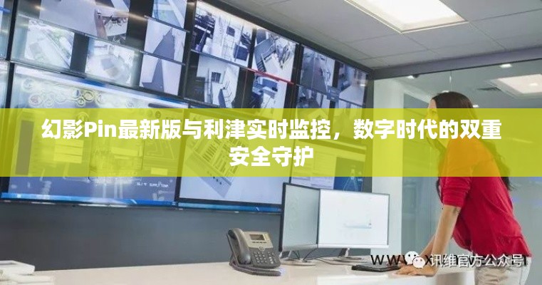 幻影Pin最新版与利津实时监控，数字时代的双重安全守护