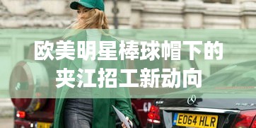 欧美明星棒球帽下的夹江招工新动向