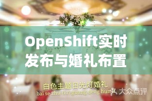 OpenShift实时发布与婚礼布置现场图片，云技术与浪漫婚礼的交融探索