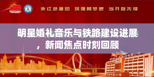 明星婚礼音乐与铁路建设进展，新闻焦点时刻回顾