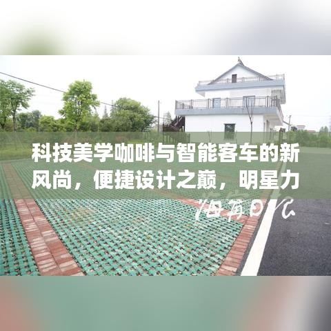 科技美学咖啡与智能客车的新风尚，便捷设计之巅，明星力荐的潮流之选