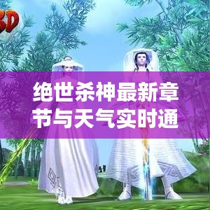 绝世杀神最新章节与天气实时通，双重精彩体验探索未知领域