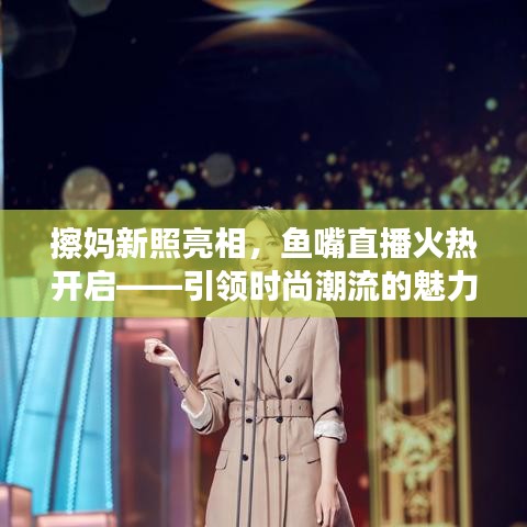 擦妈新照亮相，鱼嘴直播火热开启——引领时尚潮流的魅力之夜