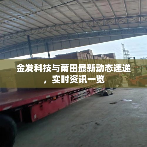 金发科技与莆田最新动态速递，实时资讯一览