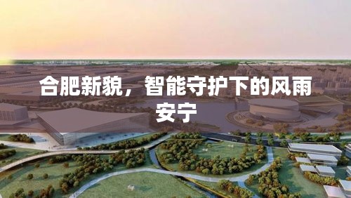 合肥新貌,智能守护下的风雨安宁