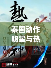 泰国动作明星与热血武修，灭世武修最新章节揭秘