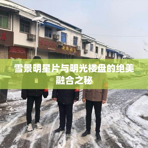雪景明星片与明光楼盘的绝美融合之秘