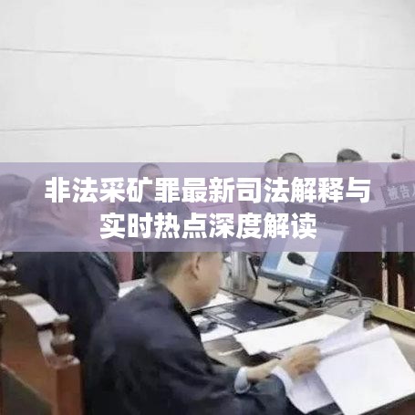 非法采矿罪最新司法解释与实时热点深度解读