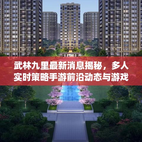 武林九里最新消息揭秘，多人实时策略手游前沿动态与游戏进展