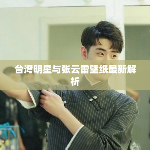 台湾明星与张云雷壁纸最新解析