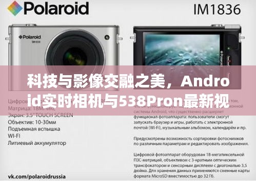 科技与影像交融之美，Android实时相机与538Pron最新视频探索之旅