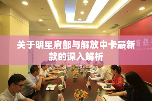 关于明星肩部与解放中卡最新款的深入解析