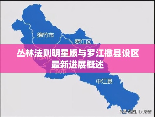 丛林法则明星版与罗江撤县设区最新进展概述