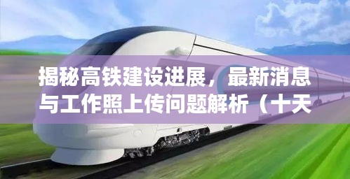 揭秘高铁建设进展，最新消息与工作照上传问题解析（十天更新）