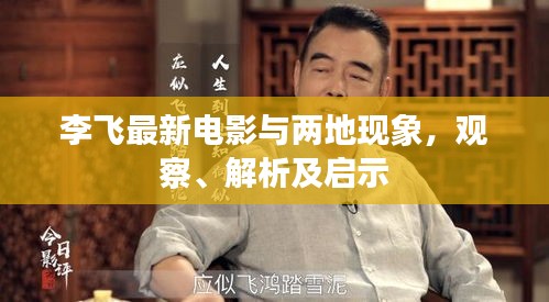 李飞最新电影与两地现象，观察、解析及启示
