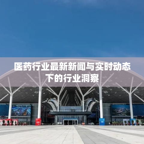 医药行业最新新闻与实时动态下的行业洞察
