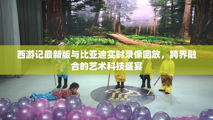 西游记最新版与比亚迪实时录像回放，跨界融合的艺术科技盛宴