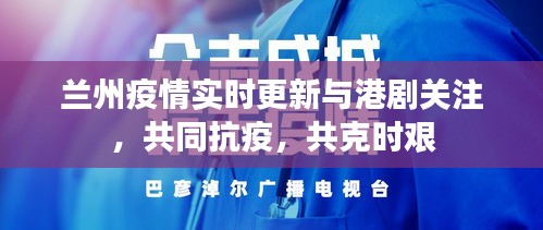 兰州疫情实时更新与港剧关注，共同抗疫，共克时艰