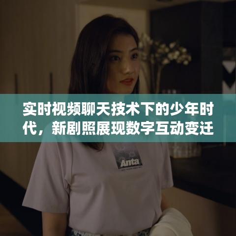 实时视频聊天技术下的少年时代,新剧照展现数字互动变迁