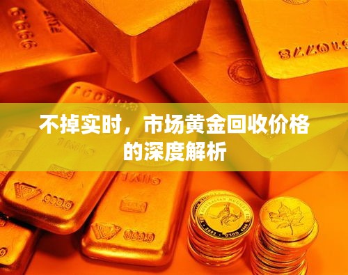不掉实时，市场黄金回收价格的深度解析