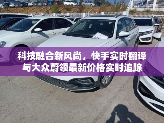 科技融合新风尚，快手实时翻译与大众蔚领最新价格实时追踪