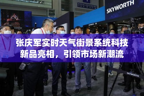张庆军实时天气街景系统科技新品亮相，引领市场新潮流