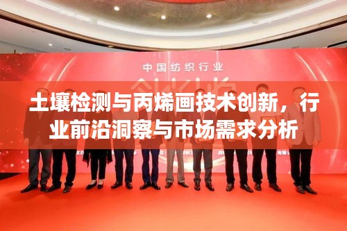 土壤检测与丙烯画技术创新,行业前沿洞察与市场需求分析